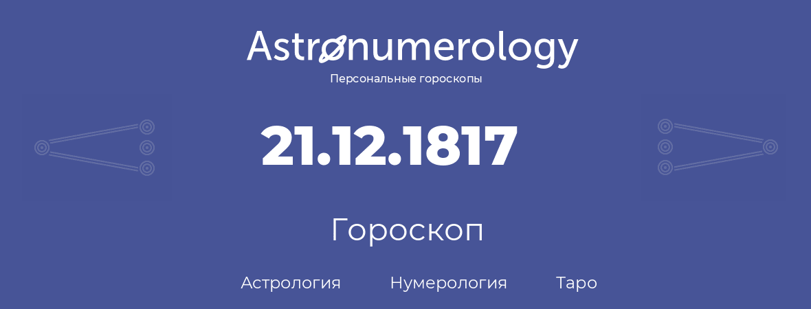 гороскоп астрологии, нумерологии и таро по дню рождения 21.12.1817 (21 декабря 1817, года)