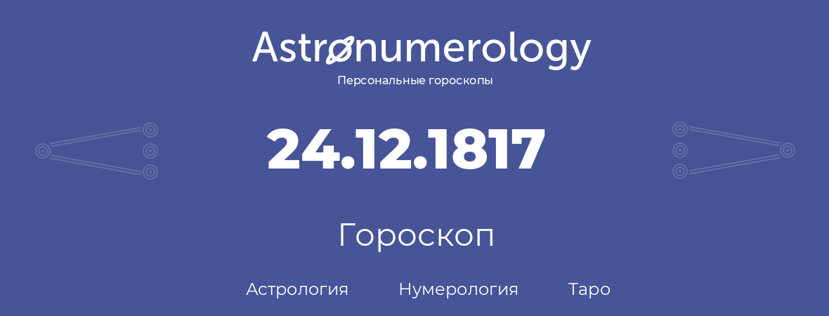 гороскоп астрологии, нумерологии и таро по дню рождения 24.12.1817 (24 декабря 1817, года)