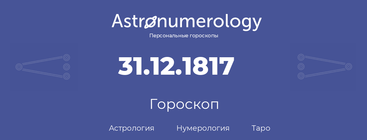 гороскоп астрологии, нумерологии и таро по дню рождения 31.12.1817 (31 декабря 1817, года)