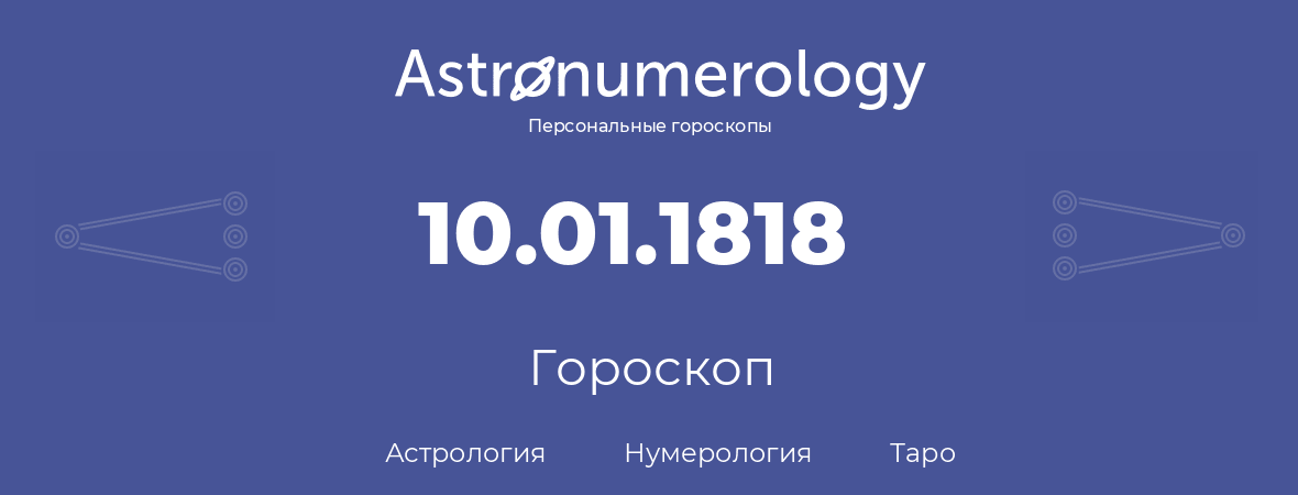 гороскоп астрологии, нумерологии и таро по дню рождения 10.01.1818 (10 января 1818, года)