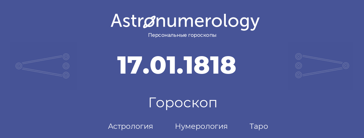 гороскоп астрологии, нумерологии и таро по дню рождения 17.01.1818 (17 января 1818, года)