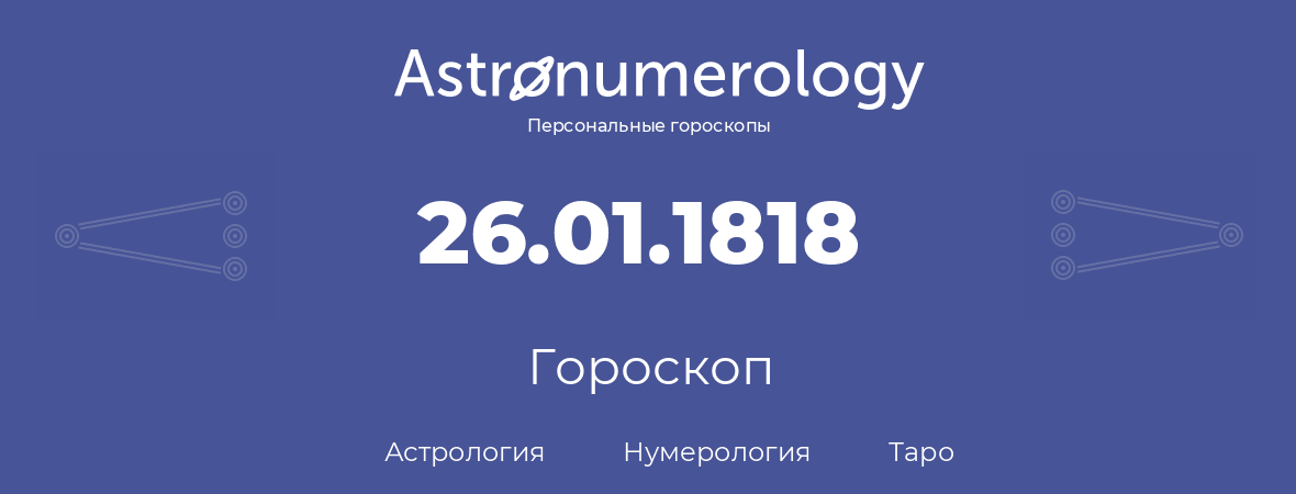 гороскоп астрологии, нумерологии и таро по дню рождения 26.01.1818 (26 января 1818, года)