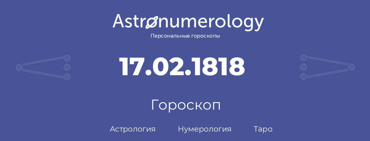 гороскоп астрологии, нумерологии и таро по дню рождения 17.02.1818 (17 февраля 1818, года)