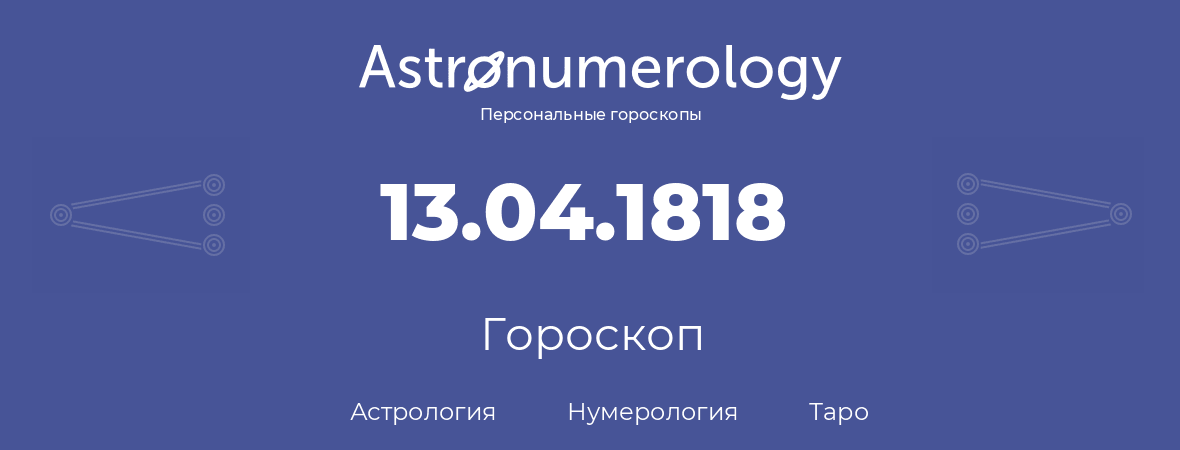 гороскоп астрологии, нумерологии и таро по дню рождения 13.04.1818 (13 апреля 1818, года)