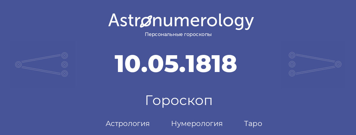 гороскоп астрологии, нумерологии и таро по дню рождения 10.05.1818 (10 мая 1818, года)