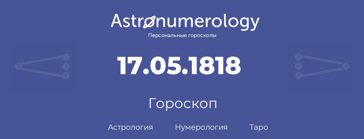 гороскоп астрологии, нумерологии и таро по дню рождения 17.05.1818 (17 мая 1818, года)