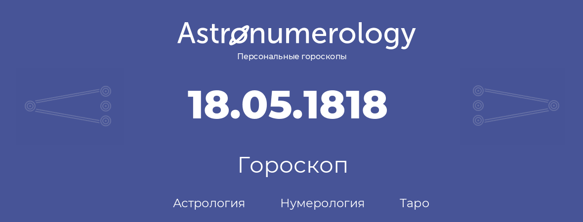 гороскоп астрологии, нумерологии и таро по дню рождения 18.05.1818 (18 мая 1818, года)