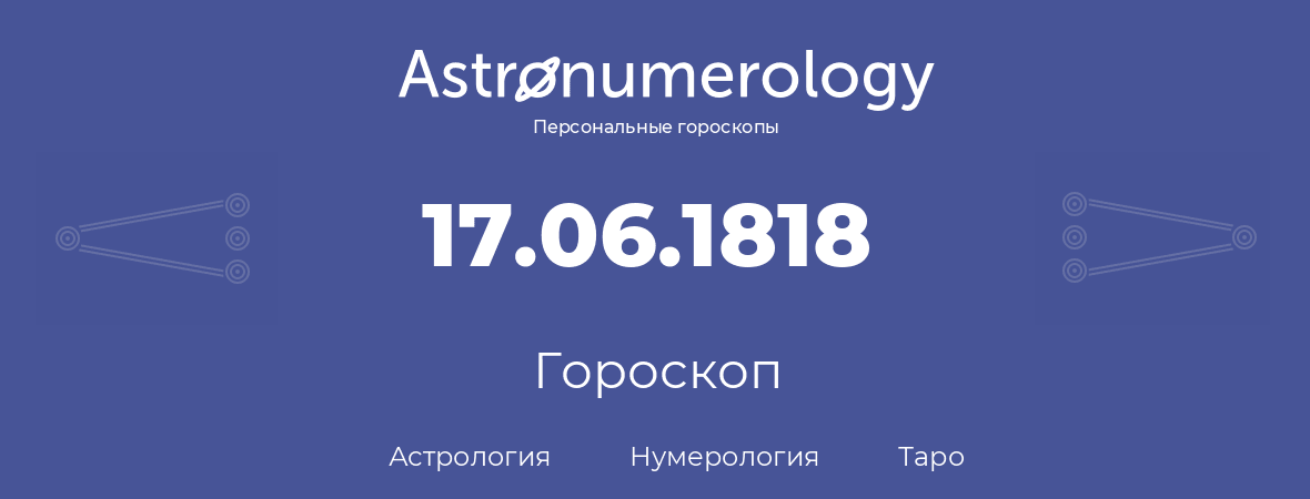 гороскоп астрологии, нумерологии и таро по дню рождения 17.06.1818 (17 июня 1818, года)