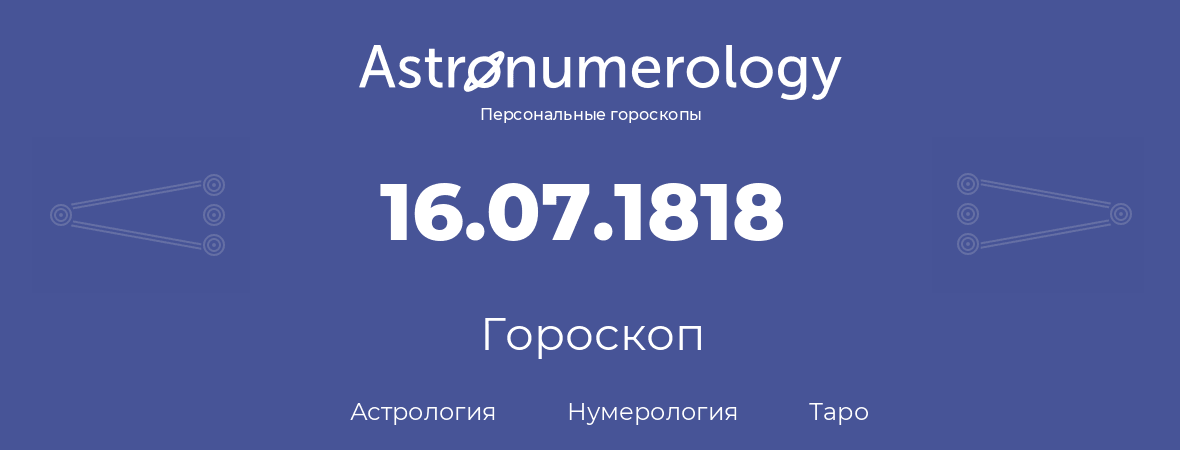 гороскоп астрологии, нумерологии и таро по дню рождения 16.07.1818 (16 июля 1818, года)