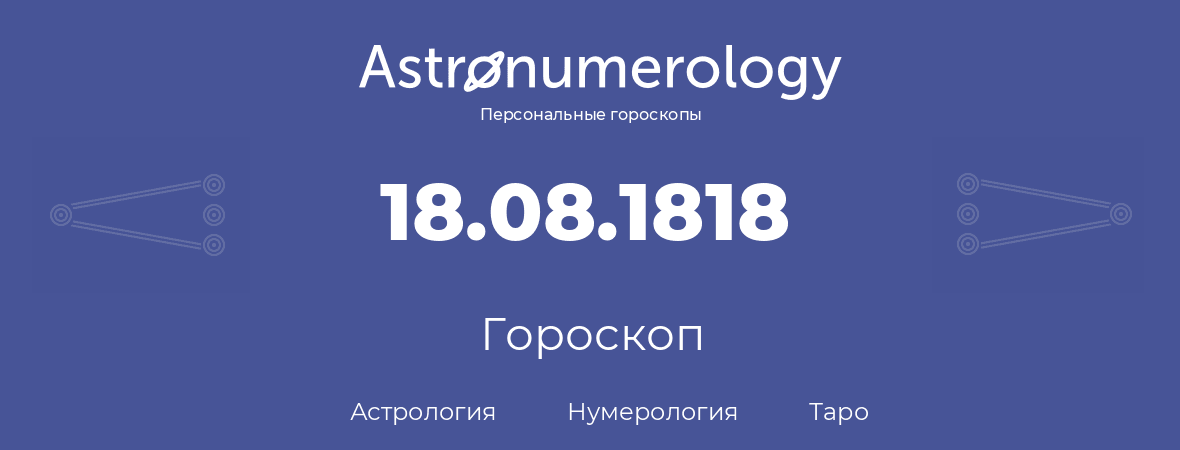 гороскоп астрологии, нумерологии и таро по дню рождения 18.08.1818 (18 августа 1818, года)
