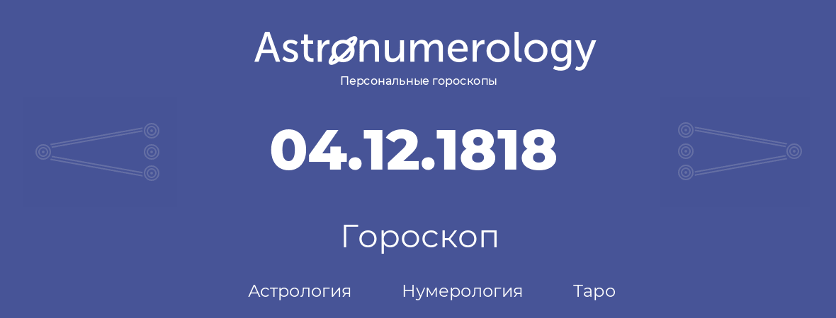 гороскоп астрологии, нумерологии и таро по дню рождения 04.12.1818 (4 декабря 1818, года)