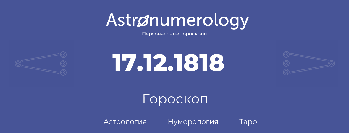 гороскоп астрологии, нумерологии и таро по дню рождения 17.12.1818 (17 декабря 1818, года)