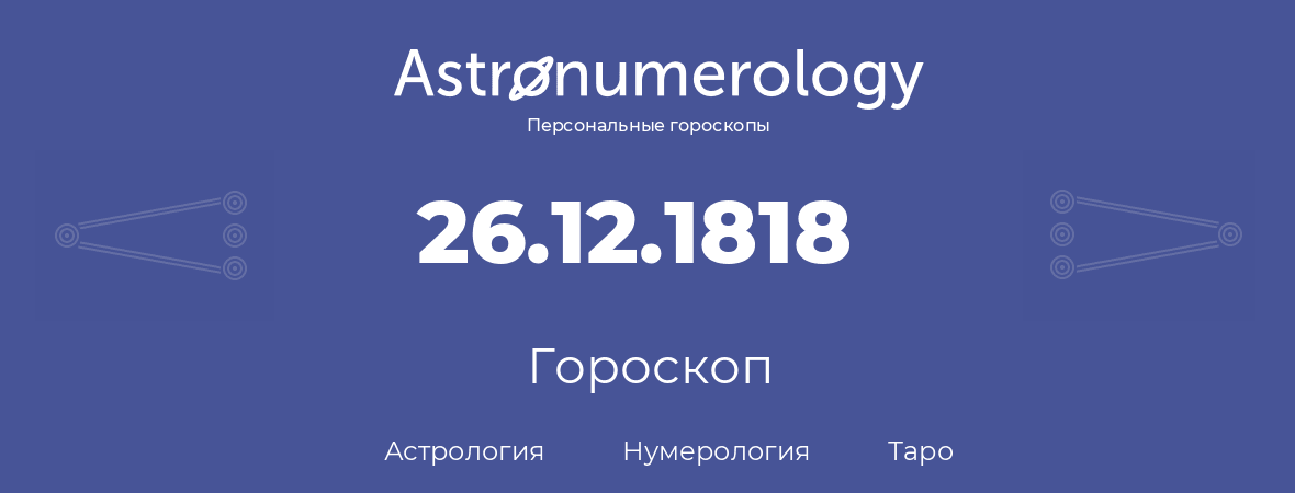 гороскоп астрологии, нумерологии и таро по дню рождения 26.12.1818 (26 декабря 1818, года)