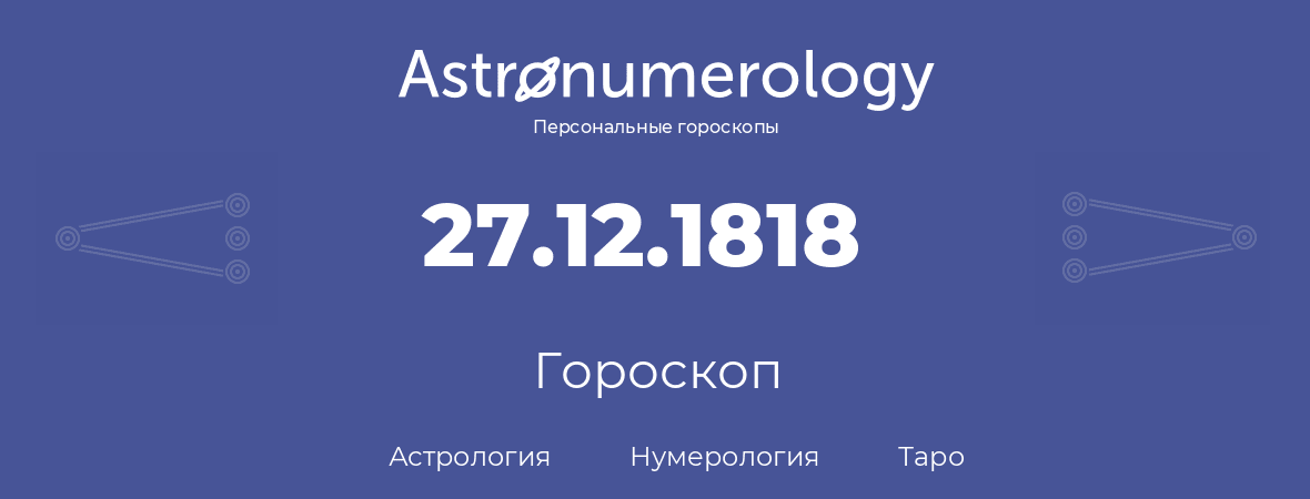 гороскоп астрологии, нумерологии и таро по дню рождения 27.12.1818 (27 декабря 1818, года)