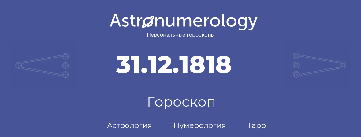 гороскоп астрологии, нумерологии и таро по дню рождения 31.12.1818 (31 декабря 1818, года)