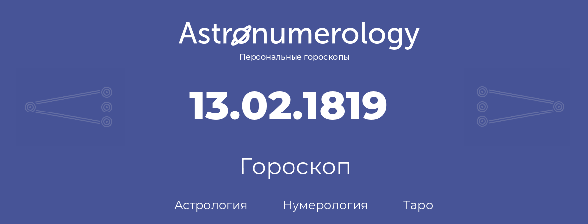 гороскоп астрологии, нумерологии и таро по дню рождения 13.02.1819 (13 февраля 1819, года)