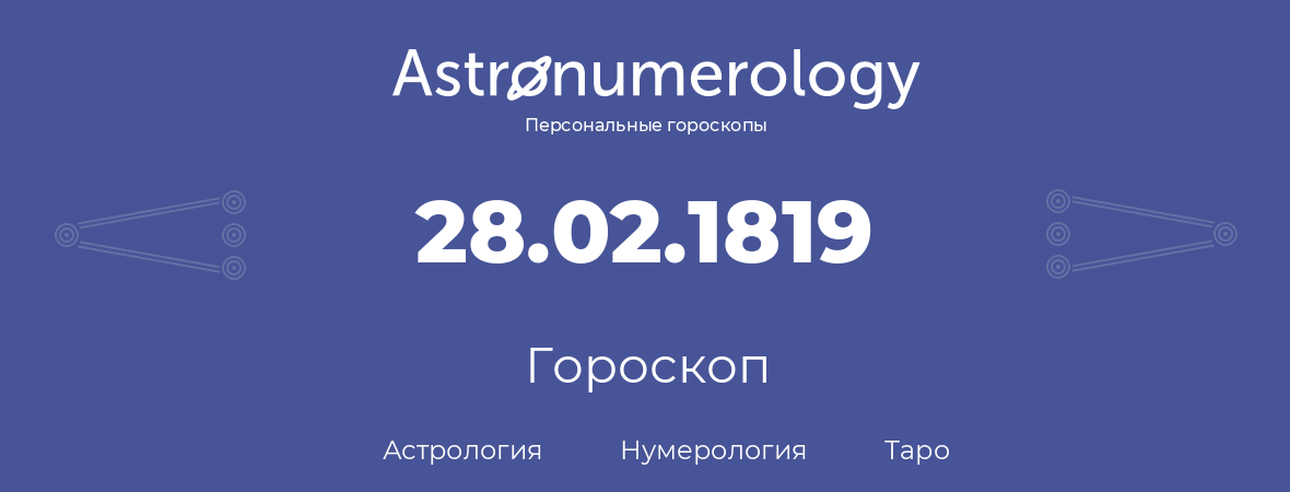 гороскоп астрологии, нумерологии и таро по дню рождения 28.02.1819 (28 февраля 1819, года)