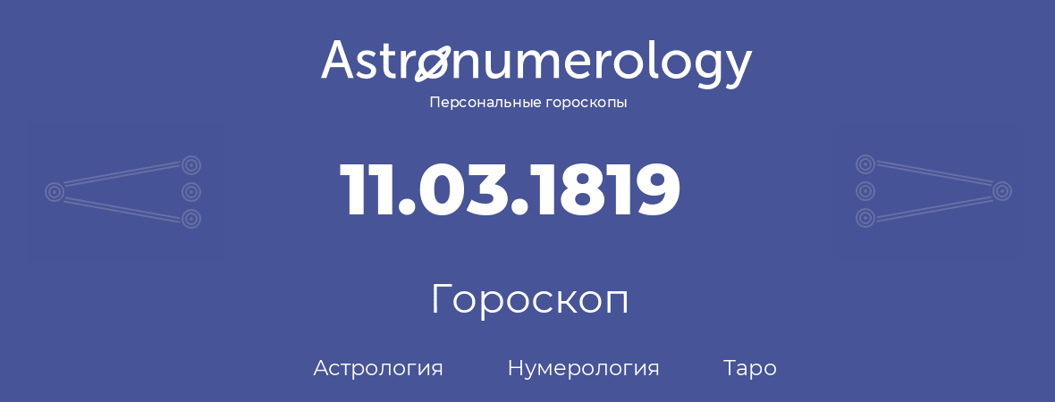 гороскоп астрологии, нумерологии и таро по дню рождения 11.03.1819 (11 марта 1819, года)