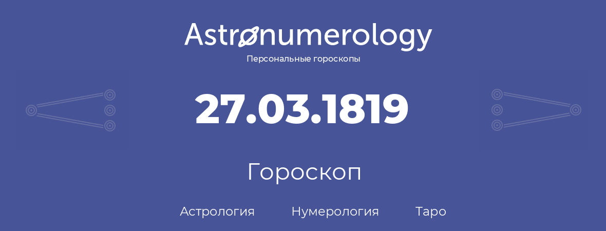 гороскоп астрологии, нумерологии и таро по дню рождения 27.03.1819 (27 марта 1819, года)