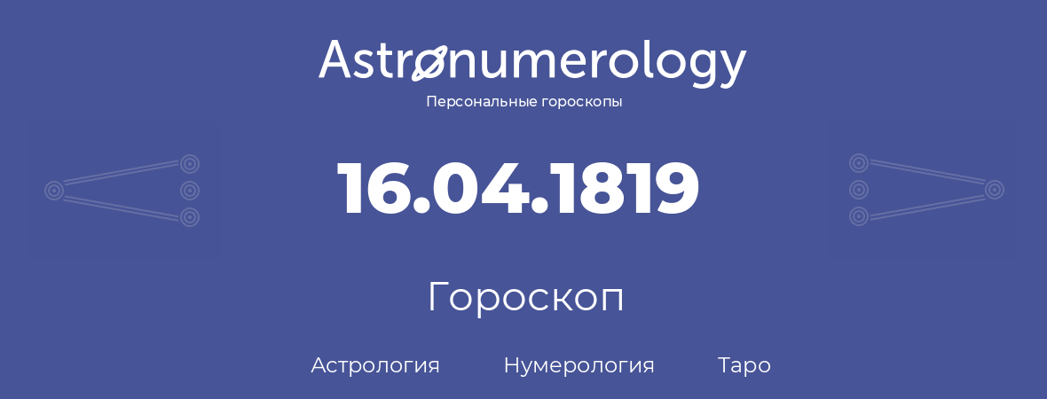 гороскоп астрологии, нумерологии и таро по дню рождения 16.04.1819 (16 апреля 1819, года)