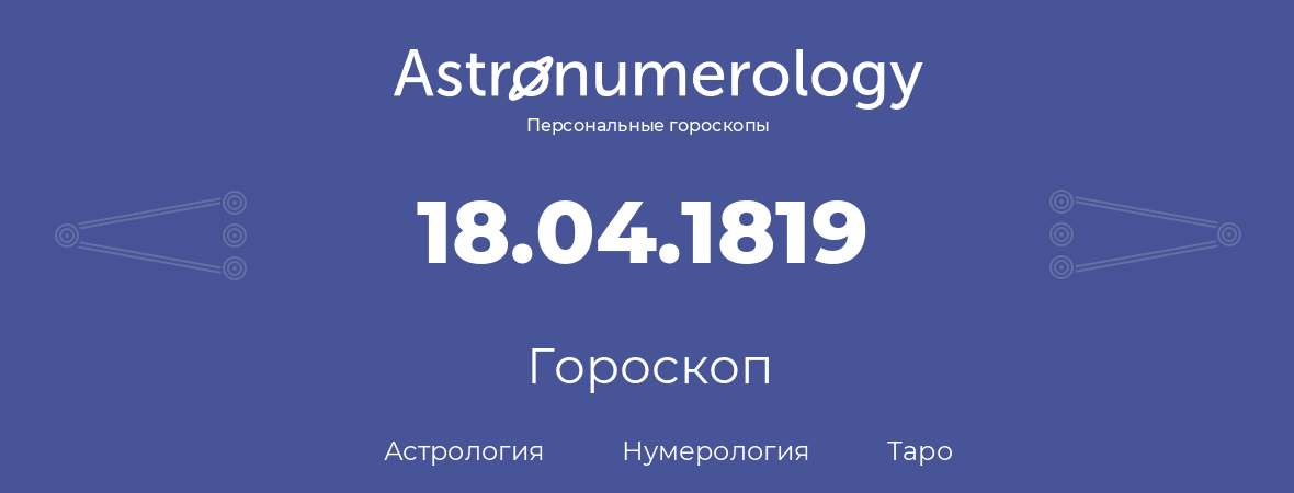 гороскоп астрологии, нумерологии и таро по дню рождения 18.04.1819 (18 апреля 1819, года)