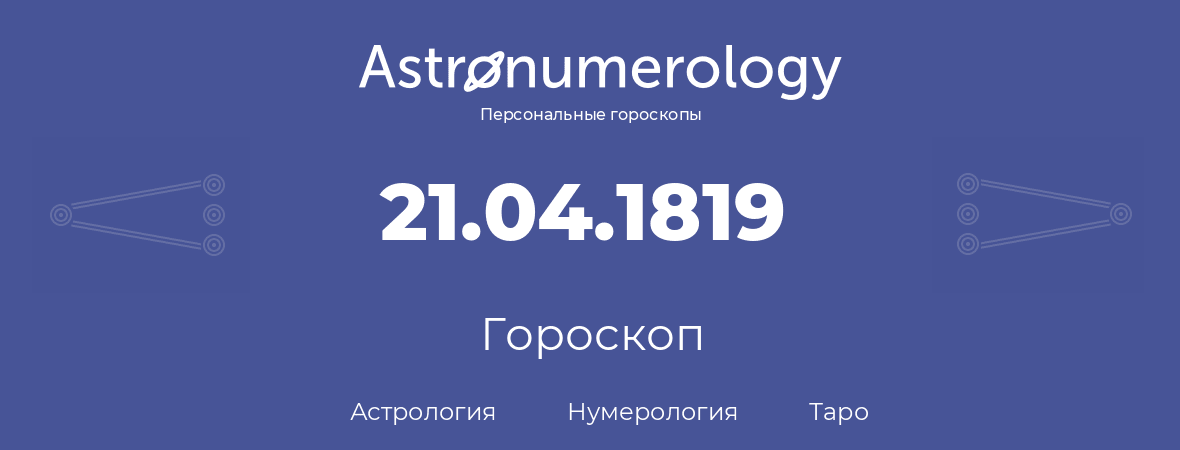 гороскоп астрологии, нумерологии и таро по дню рождения 21.04.1819 (21 апреля 1819, года)