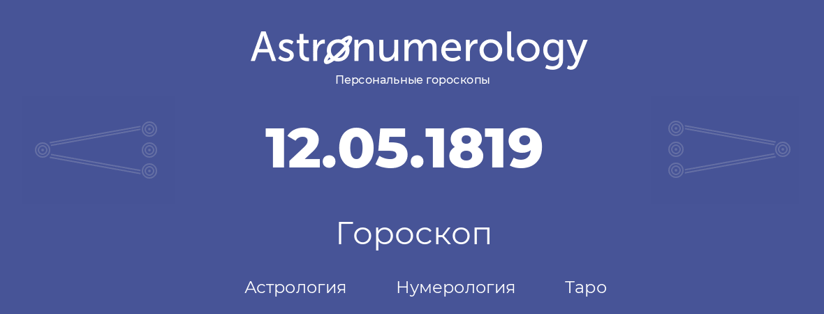 гороскоп астрологии, нумерологии и таро по дню рождения 12.05.1819 (12 мая 1819, года)