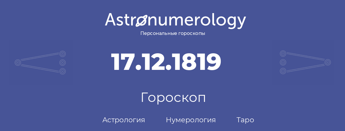 гороскоп астрологии, нумерологии и таро по дню рождения 17.12.1819 (17 декабря 1819, года)