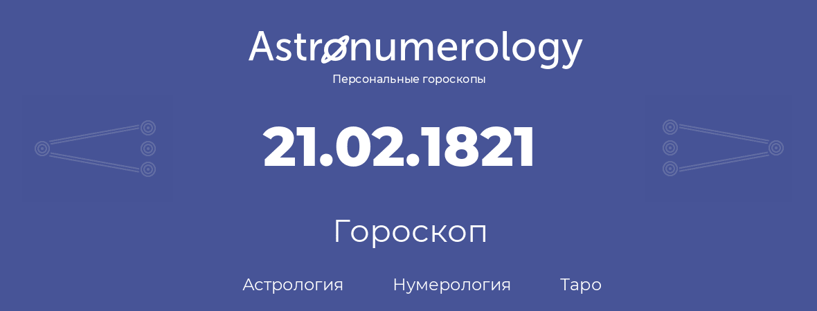 гороскоп астрологии, нумерологии и таро по дню рождения 21.02.1821 (21 февраля 1821, года)