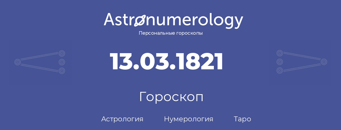 гороскоп астрологии, нумерологии и таро по дню рождения 13.03.1821 (13 марта 1821, года)