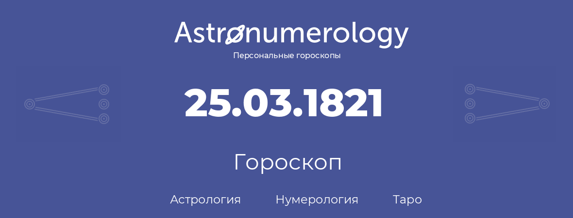 гороскоп астрологии, нумерологии и таро по дню рождения 25.03.1821 (25 марта 1821, года)