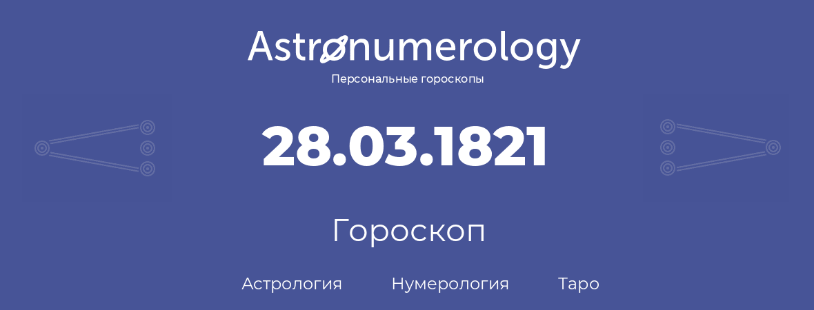 гороскоп астрологии, нумерологии и таро по дню рождения 28.03.1821 (28 марта 1821, года)