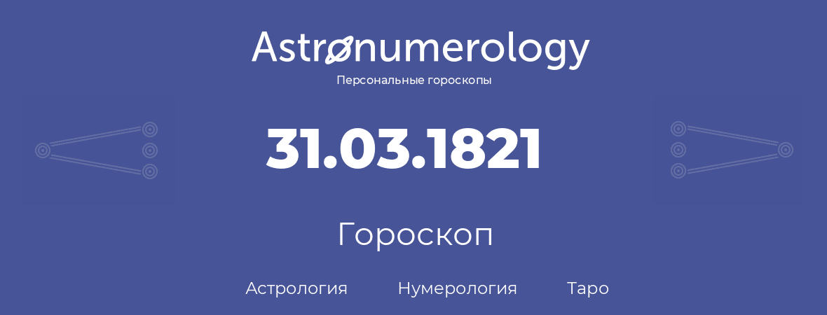 гороскоп астрологии, нумерологии и таро по дню рождения 31.03.1821 (31 марта 1821, года)