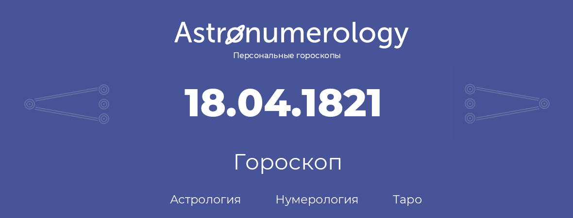 гороскоп астрологии, нумерологии и таро по дню рождения 18.04.1821 (18 апреля 1821, года)