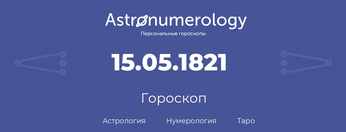 гороскоп астрологии, нумерологии и таро по дню рождения 15.05.1821 (15 мая 1821, года)