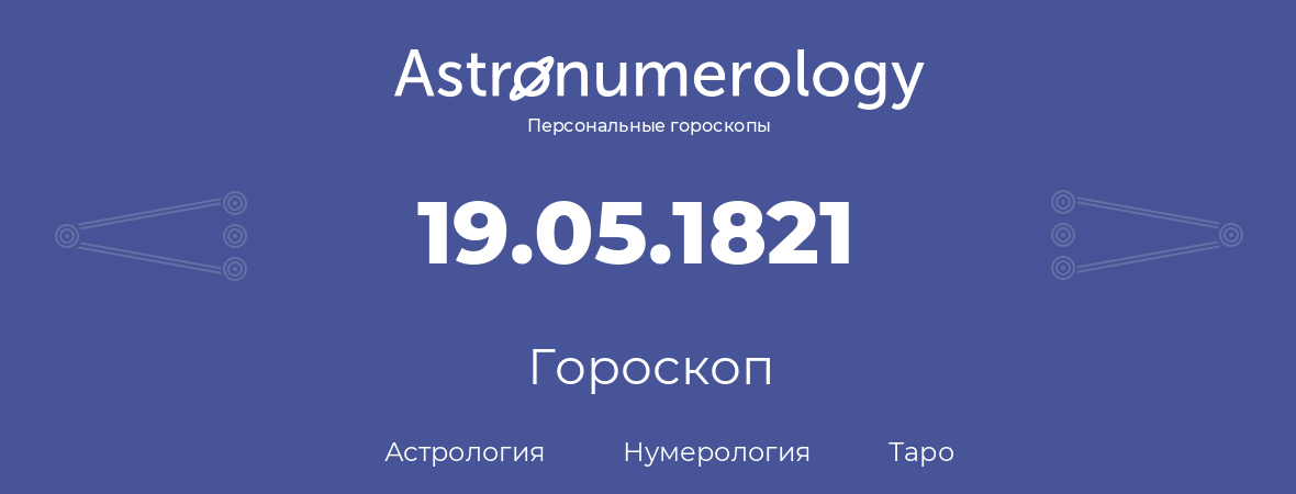 гороскоп астрологии, нумерологии и таро по дню рождения 19.05.1821 (19 мая 1821, года)