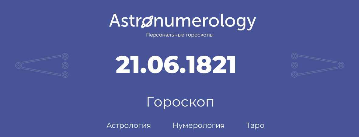 гороскоп астрологии, нумерологии и таро по дню рождения 21.06.1821 (21 июня 1821, года)