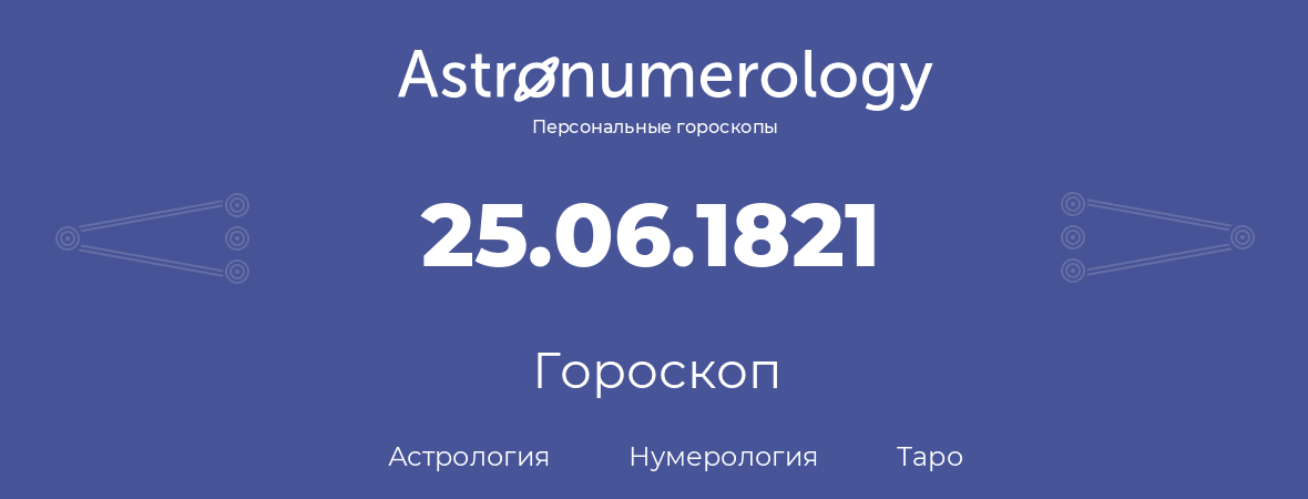 гороскоп астрологии, нумерологии и таро по дню рождения 25.06.1821 (25 июня 1821, года)