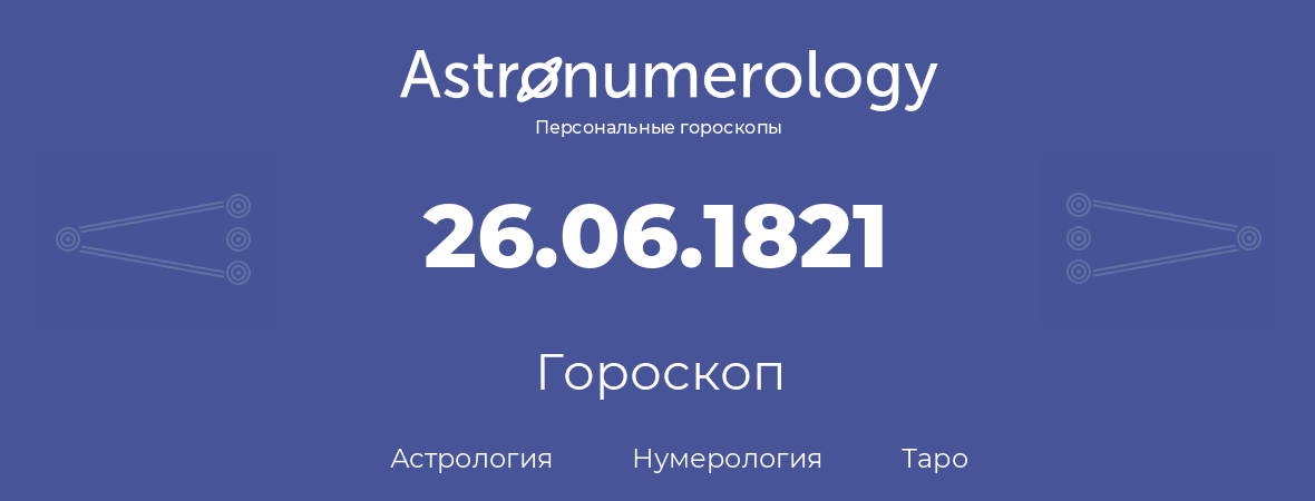 гороскоп астрологии, нумерологии и таро по дню рождения 26.06.1821 (26 июня 1821, года)
