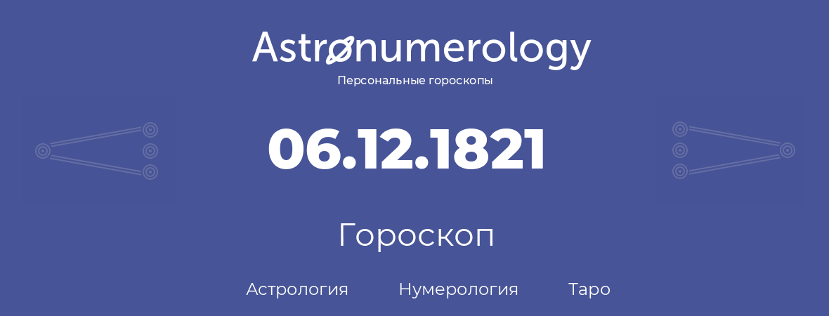 гороскоп астрологии, нумерологии и таро по дню рождения 06.12.1821 (6 декабря 1821, года)