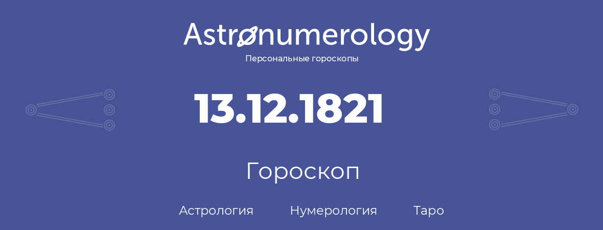 гороскоп астрологии, нумерологии и таро по дню рождения 13.12.1821 (13 декабря 1821, года)