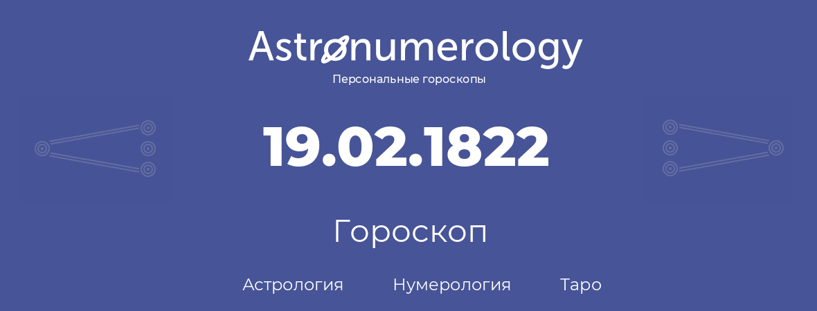 гороскоп астрологии, нумерологии и таро по дню рождения 19.02.1822 (19 февраля 1822, года)