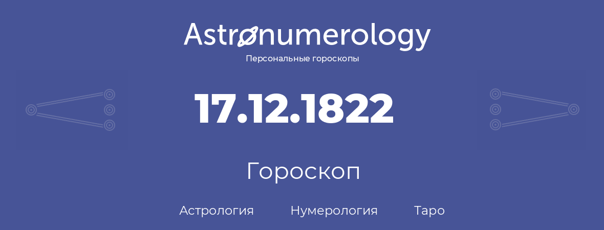 гороскоп астрологии, нумерологии и таро по дню рождения 17.12.1822 (17 декабря 1822, года)