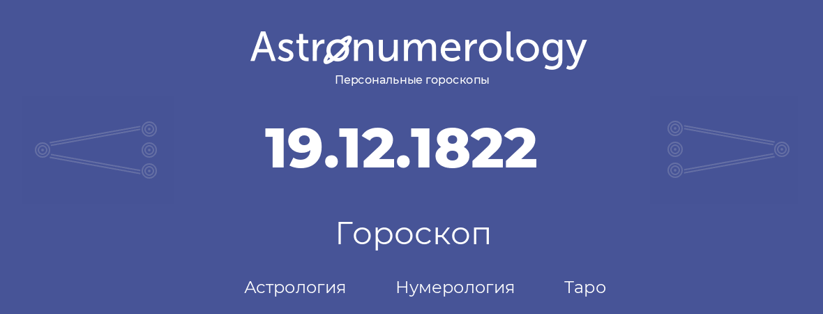 гороскоп астрологии, нумерологии и таро по дню рождения 19.12.1822 (19 декабря 1822, года)