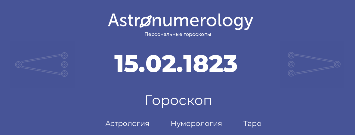 гороскоп астрологии, нумерологии и таро по дню рождения 15.02.1823 (15 февраля 1823, года)