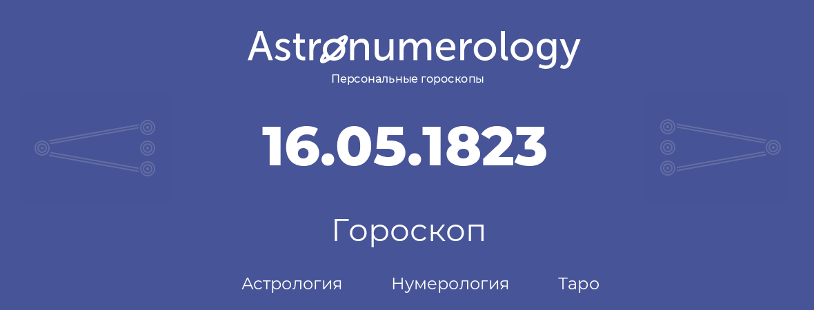 гороскоп астрологии, нумерологии и таро по дню рождения 16.05.1823 (16 мая 1823, года)