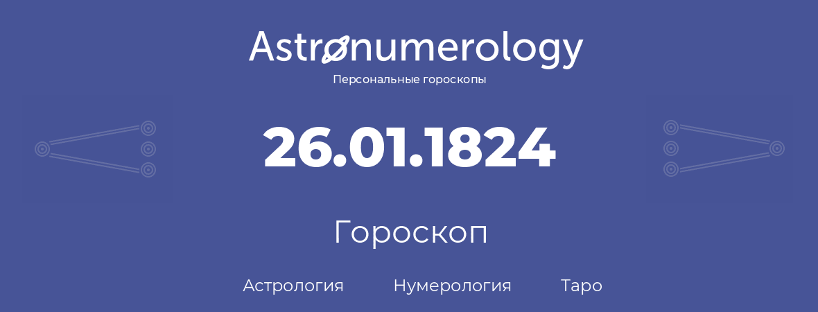 гороскоп астрологии, нумерологии и таро по дню рождения 26.01.1824 (26 января 1824, года)