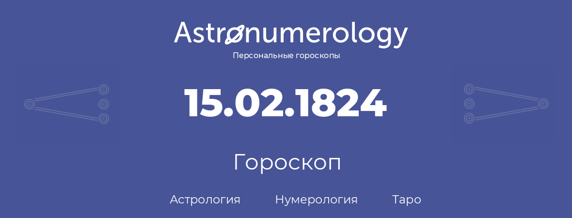гороскоп астрологии, нумерологии и таро по дню рождения 15.02.1824 (15 февраля 1824, года)