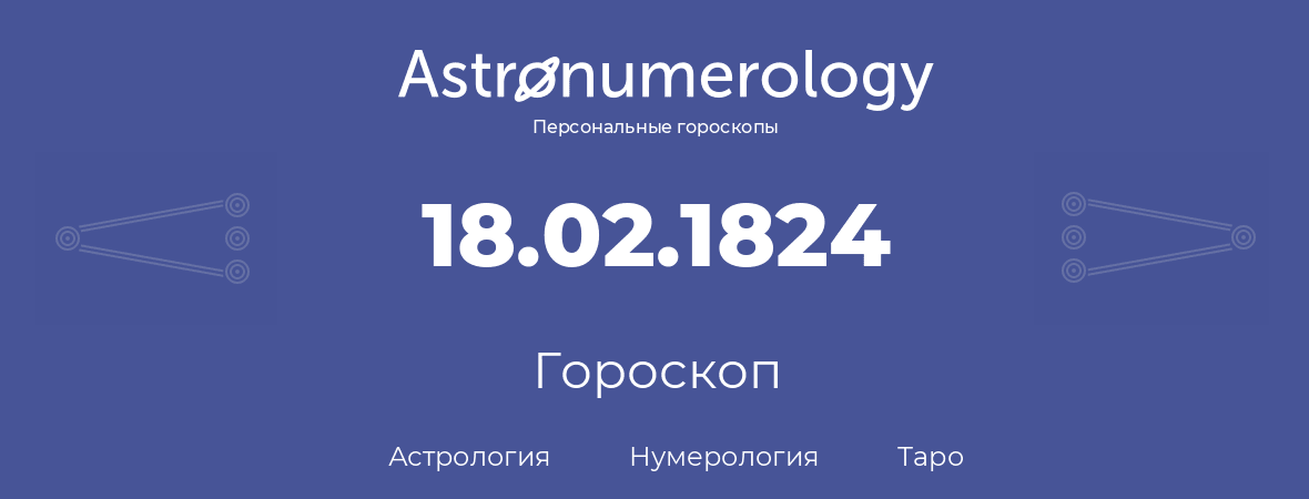 гороскоп астрологии, нумерологии и таро по дню рождения 18.02.1824 (18 февраля 1824, года)