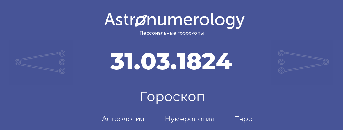 гороскоп астрологии, нумерологии и таро по дню рождения 31.03.1824 (31 марта 1824, года)